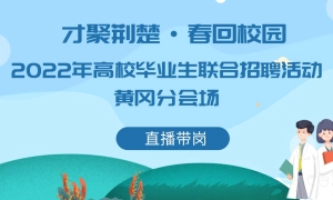 【直播带岗】2022年“才聚荆楚·春回校园”高校毕业生联合招聘活动黄冈分会场