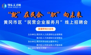黄冈市区“民营企业服务月” 招聘会线上直播带岗
