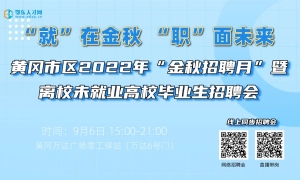 “就”在金秋 “职”面未来 黄冈市区2022年“金秋招聘月”暨离校未就业高校毕业生招聘会【直播带岗】
