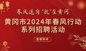 【直播】黄冈市区2024年春风行动重点企业专场招聘会