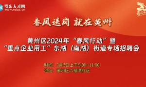  黄州区2024年“春风行动”暨 “重点企业用工”东湖（南湖）街道 专场招聘会 
