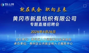 【直播】黄冈市新昌纺织有限公司专题直播招聘会