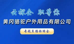 【直播】云探企 职等你！黄冈骆驼户外用品有限公司专题直播招聘会