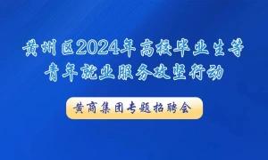 【直播】黄州区2024年高校毕业生等青年就业服务攻坚行动  湖北黄商集团专题直播招聘会