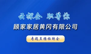 【直播】云探企 职等你！顾家家居黄冈有限公司直播探厂招聘会！