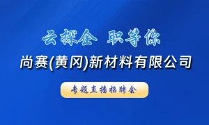 【直播】云探企 职等你！​尚赛(黄冈)新材料有限公司直播探厂！
