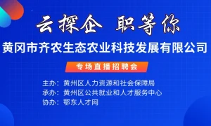 云探企 职等你！黄冈市齐农生态农业科技发展有限公司专场直播招聘会